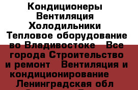 Кондиционеры, Вентиляция, Холодильники, Тепловое оборудование во Владивостоке - Все города Строительство и ремонт » Вентиляция и кондиционирование   . Ленинградская обл.,Сосновый Бор г.